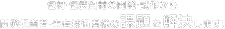 包材・包装資材の開発・試作から開発担当者・生産技術者様の課題を解決します!