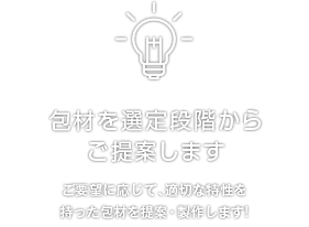 包材を選定段階からご提案します ご要望に応じて、適切な特性を持った包材を提案・製作します!